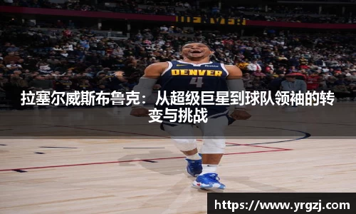 拉塞尔威斯布鲁克：从超级巨星到球队领袖的转变与挑战