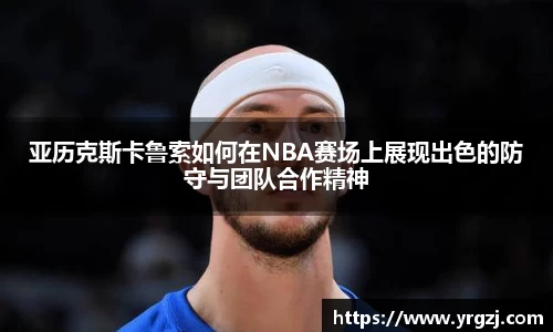 亚历克斯卡鲁索如何在NBA赛场上展现出色的防守与团队合作精神