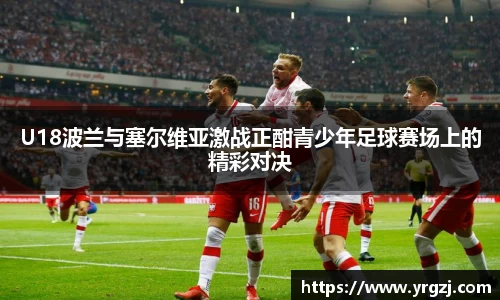U18波兰与塞尔维亚激战正酣青少年足球赛场上的精彩对决