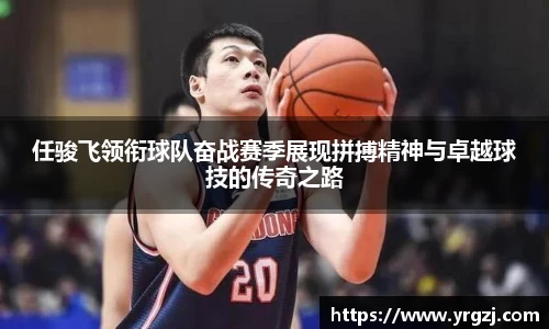 任骏飞领衔球队奋战赛季展现拼搏精神与卓越球技的传奇之路